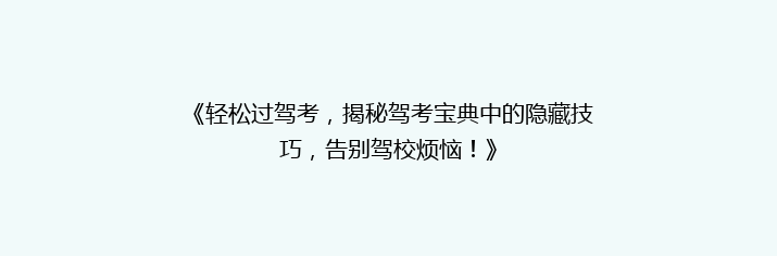 《轻松过驾考，揭秘驾考宝典中的隐藏技巧，告别驾校烦恼！》