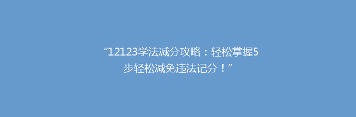 “12123学法减分攻略：轻松掌握5步轻松减免违法记分！”