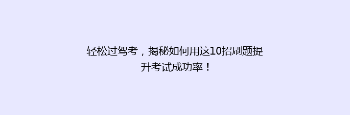 轻松过驾考，揭秘如何用这10招刷题提升考试成功率！