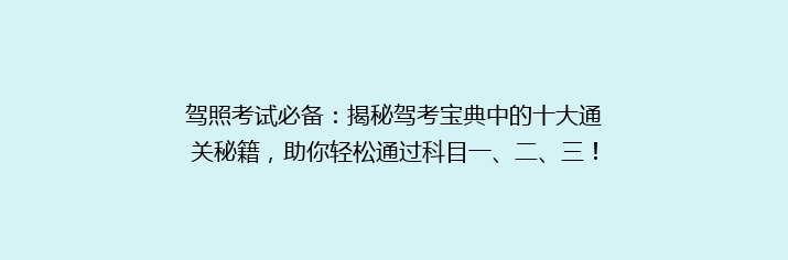 驾照考试必备：揭秘驾考宝典中的十大通关秘籍，助你轻松通过科目一、二、三！