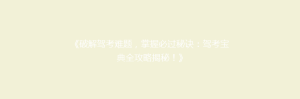 《破解驾考难题,掌握必过秘诀:驾考宝典全攻略揭秘!》