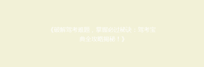 《破解驾考难题，掌握必过秘诀：驾考宝典全攻略揭秘！》