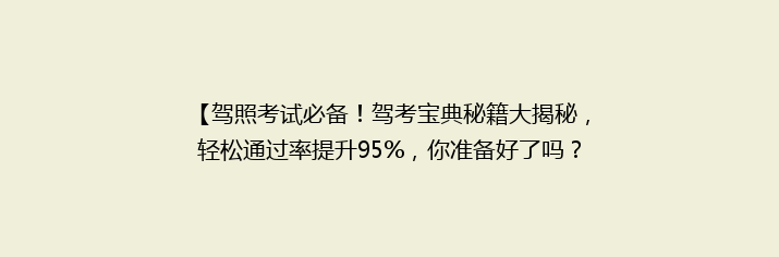 【驾照考试必备！驾考宝典秘籍大揭秘，轻松通过率提升95%，你准备好了吗？】