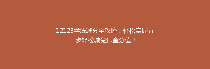 12123学法减分全攻略：轻松掌握五步轻松减免违章分值！