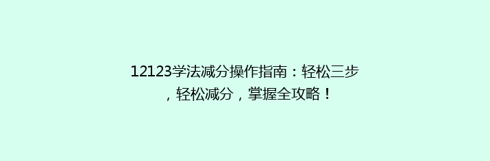 12123学法减分操作指南：轻松三步，轻松减分，掌握全攻略！