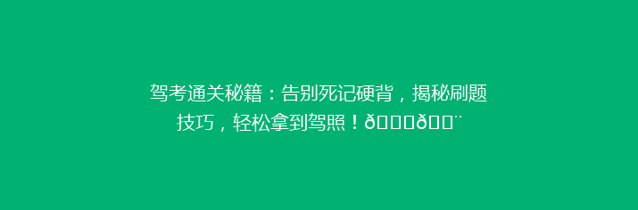 驾考通关秘籍：告别死记硬背，揭秘刷题技巧，轻松拿到驾照！🚗💨