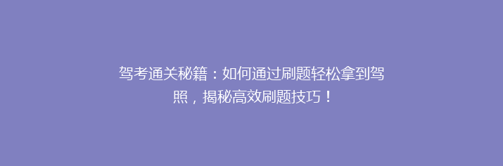 驾考通关秘籍：如何通过刷题轻松拿到驾照，揭秘高效刷题技巧！