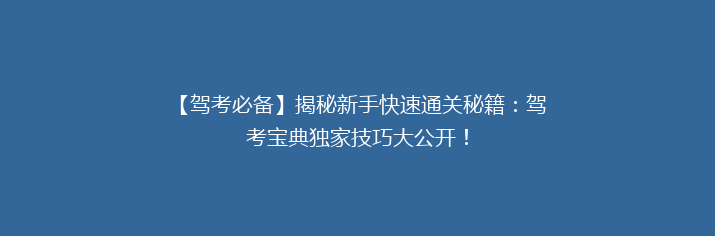 【驾考必备】揭秘新手快速通关秘籍：驾考宝典独家技巧大公开！