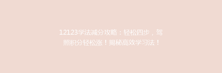 12123学法减分攻略：轻松四步，驾照积分轻松涨！揭秘高效学习法！