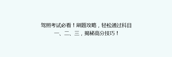 驾照考试必看！刷题攻略，轻松通过科目一、二、三，揭秘高分技巧！