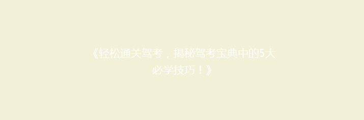 《轻松通关驾考，揭秘驾考宝典中的5大必学技巧！》