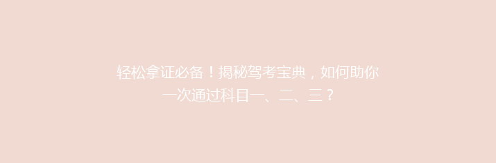 轻松拿证必备！揭秘驾考宝典，如何助你一次通过科目一、二、三？
