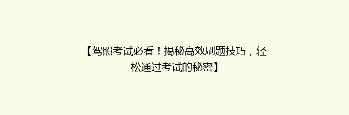 【驾照考试必看！揭秘高效刷题技巧，轻松通过考试的秘密】