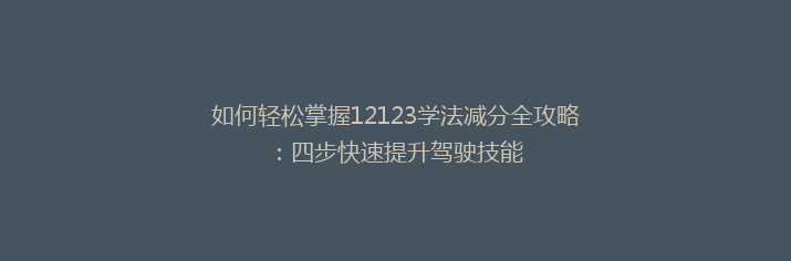 如何轻松掌握12123学法减分全攻略：四步快速提升驾驶技能