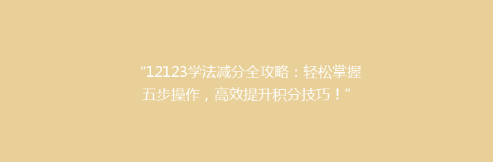 “12123学法减分全攻略：轻松掌握五步操作，高效提升积分技巧！”