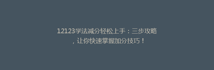 12123学法减分轻松上手：三步攻略，让你快速掌握加分技巧！