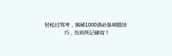 轻松过驾考，揭秘1000道必备刷题技巧，告别死记硬背！