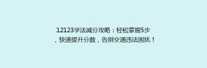 12123学法减分攻略:轻松掌握5步,快速提升分数,告别交通违法困扰!