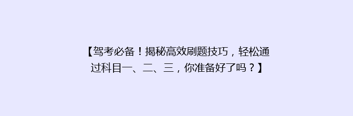 【驾考必备！揭秘高效刷题技巧，轻松通过科目一、二、三，你准备好了吗？】