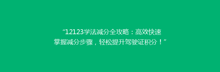 “12123学法减分全攻略：高效快速掌握减分步骤，轻松提升驾驶证积分！”