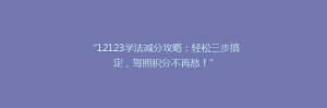 “12123学法减分攻略：轻松三步搞定，驾照积分不再愁！”