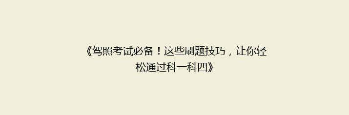 《驾照考试必备！这些刷题技巧，让你轻松通过科一科四》