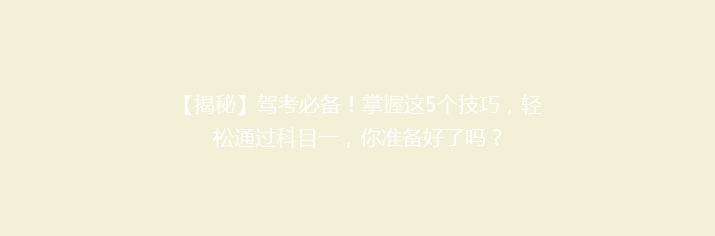 【揭秘】驾考必备！掌握这5个技巧，轻松通过科目一，你准备好了吗？