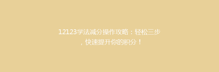 12123学法减分操作攻略：轻松三步，快速提升你的积分！
