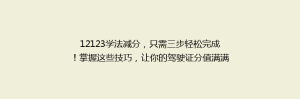 12123学法减分,只需三步轻松完成!掌握这些技巧,让你的驾驶证分值满满!