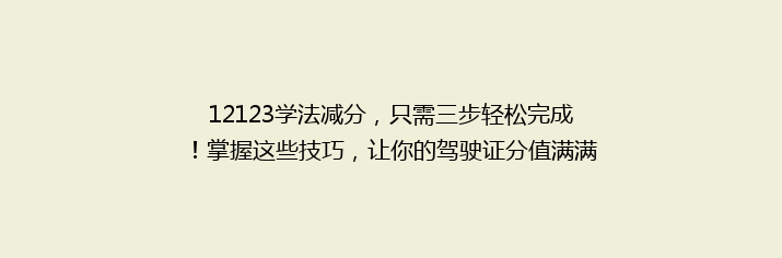 12123学法减分，只需三步轻松完成！掌握这些技巧，让你的驾驶证分值满满！