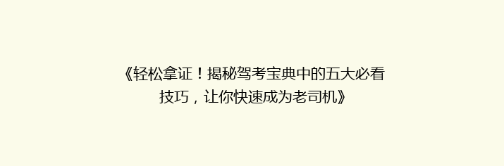 《轻松拿证！揭秘驾考宝典中的五大必看技巧，让你快速成为老司机》