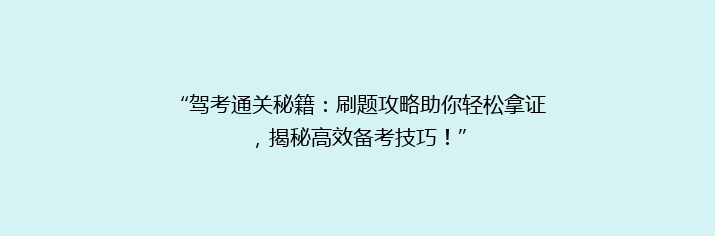 “驾考通关秘籍：刷题攻略助你轻松拿证，揭秘高效备考技巧！”