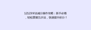 12123学法减分操作攻略:新手必看,轻松掌握五步法,快速提升积分!