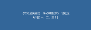 《驾考通关秘籍:揭秘刷题技巧,轻松应对科目一、二、三!》