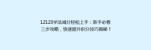 12123学法减分轻松上手：新手必看三步攻略，快速提升积分技巧揭秘！
