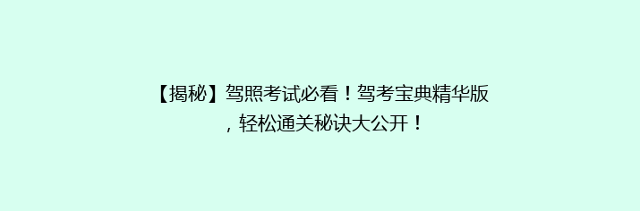 【揭秘】驾照考试必看！驾考宝典精华版，轻松通关秘诀大公开！