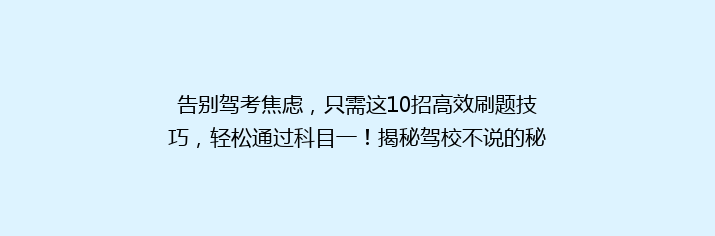 告别驾考焦虑，只需这10招高效刷题技巧，轻松通过科目一！揭秘驾校不说的秘密！