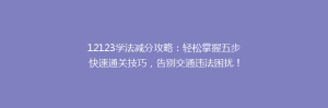 12123学法减分攻略:轻松掌握五步快速通关技巧,告别交通违法困扰!