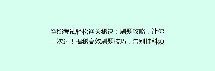 驾照考试轻松通关秘诀：刷题攻略，让你一次过！揭秘高效刷题技巧，告别挂科烦恼！