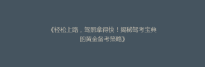 《轻松上路,驾照拿得快!揭秘驾考宝典的黄金备考策略》