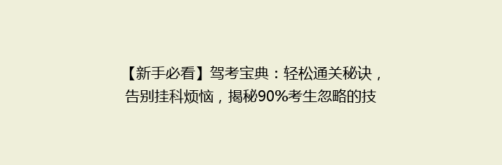 【新手必看】驾考宝典：轻松通关秘诀，告别挂科烦恼，揭秘90%考生忽略的技巧！