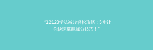 “12123学法减分轻松攻略：5步让你快速掌握加分技巧！”