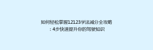 如何轻松掌握12123学法减分全攻略：4步快速提升你的驾驶知识