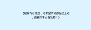 《破解驾考难题,驾考宝典带你轻松上路,揭秘新手必看攻略!》