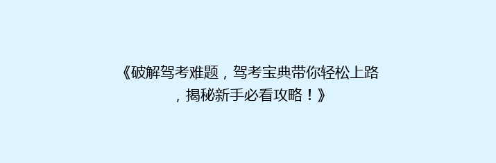 《破解驾考难题，驾考宝典带你轻松上路，揭秘新手必看攻略！》