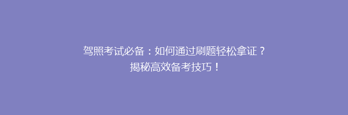 驾照考试必备：如何通过刷题轻松拿证？揭秘高效备考技巧！
