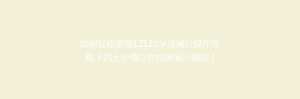 如何轻松掌握12123学法减分操作攻略?四大步骤让你快速满分通过!