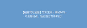 【破解驾考难题】驾考宝典:揭秘90%考生易错点,轻松通过驾照考试!