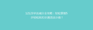 12123学法减分全攻略:轻松掌握5步轻松抵扣交通违法分值!