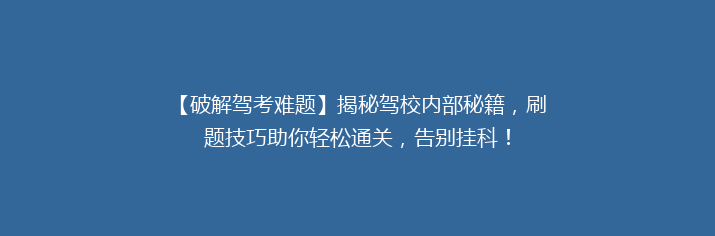 【破解驾考难题】揭秘驾校内部秘籍，刷题技巧助你轻松通关，告别挂科！